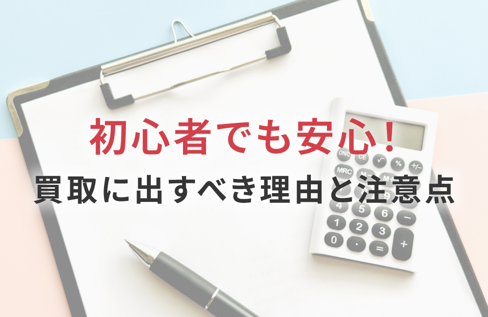 初心者でも安心！買取に出すべき理由と注意点